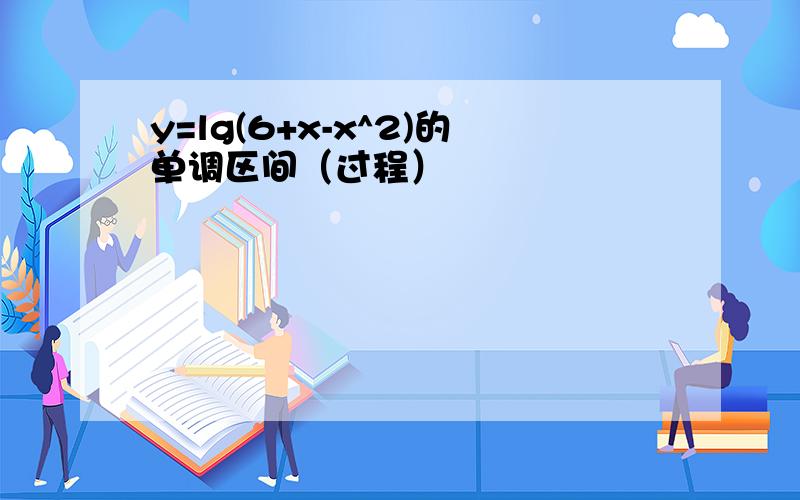 y=lg(6+x-x^2)的单调区间（过程）