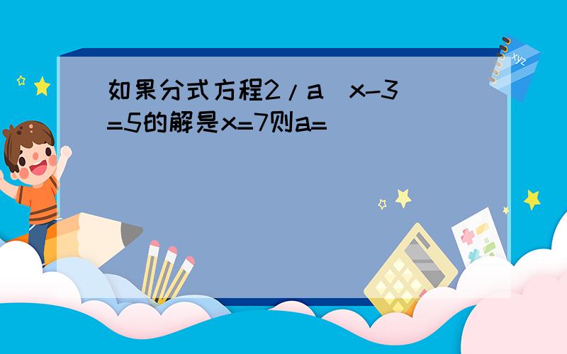 如果分式方程2/a(x-3)=5的解是x=7则a=