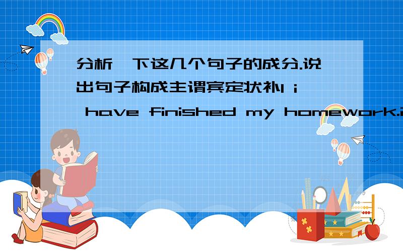 分析一下这几个句子的成分.说出句子构成主谓宾定状补1 i have finished my homework.2 he is said that to win the prize.3 i finish it without being helped.4 it reminds to be seen whether they will go.5 i can swim.