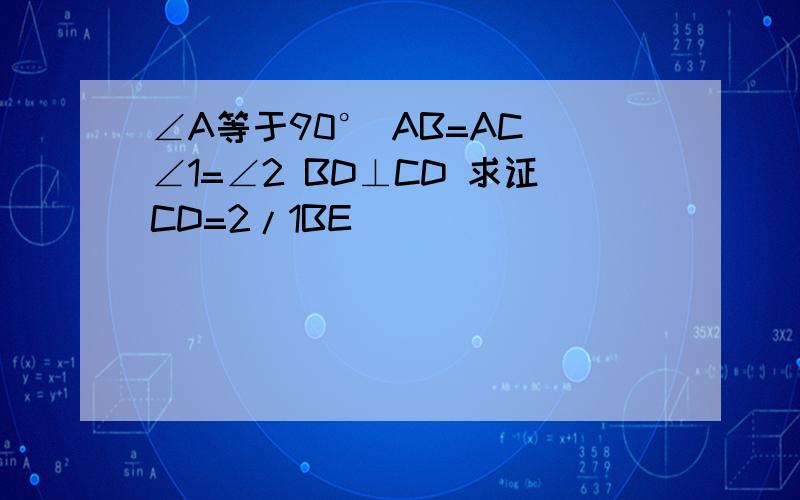 ∠A等于90° AB=AC ∠1=∠2 BD⊥CD 求证CD=2/1BE