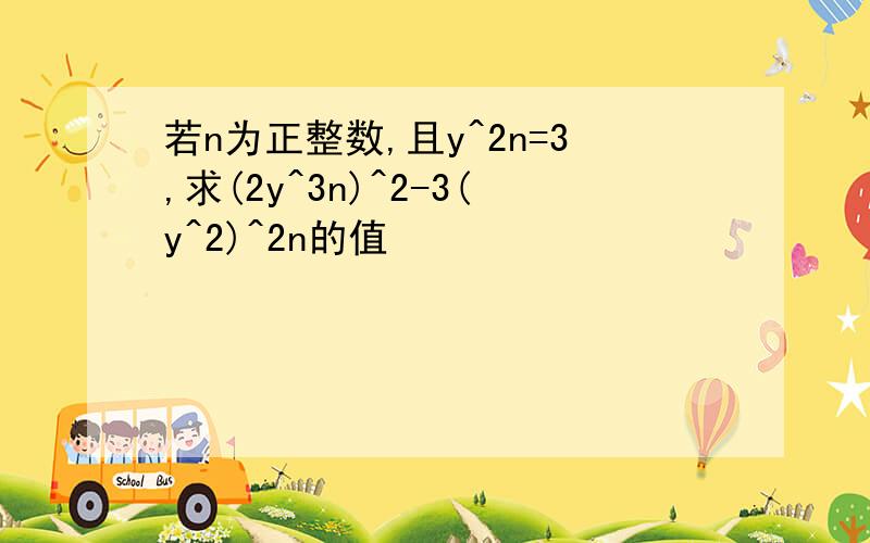 若n为正整数,且y^2n=3,求(2y^3n)^2-3(y^2)^2n的值