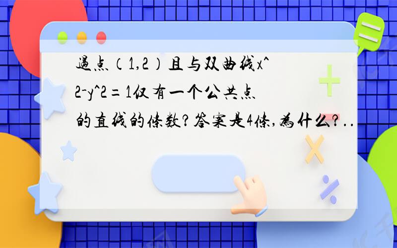 过点（1,2）且与双曲线x^2-y^2=1仅有一个公共点的直线的条数?答案是4条,为什么?..