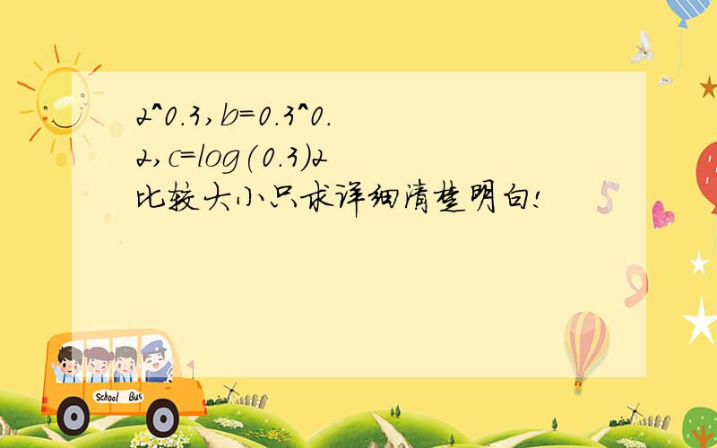 2^0.3,b=0.3^0.2,c=log(0.3)2 比较大小只求详细清楚明白!