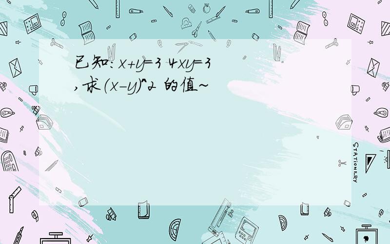 已知：x+y=3 4xy=3,求（x-y）^2 的值~