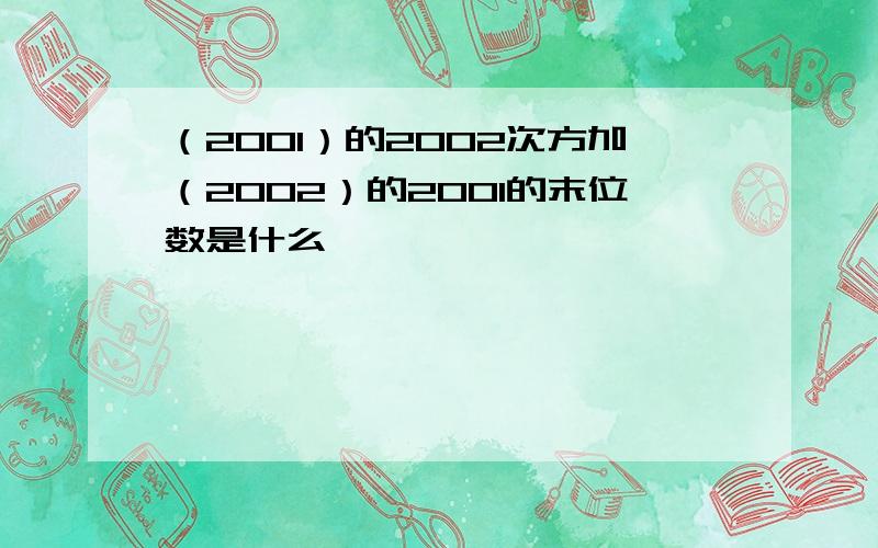 （2001）的2002次方加（2002）的2001的末位数是什么