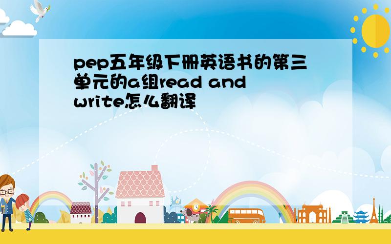 pep五年级下册英语书的第三单元的a组read and write怎么翻译