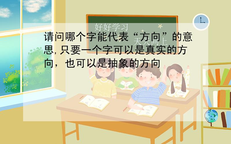 请问哪个字能代表“方向”的意思,只要一个字可以是真实的方向，也可以是抽象的方向