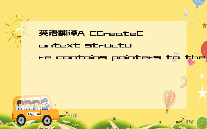 英语翻译A CCreateContext structure contains pointers to the document,the frame window,the view,and the document template.It also contains a pointer to a CRuntimeClass that identifies the type of view to create.The run-time class information and t