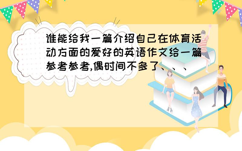 谁能给我一篇介绍自己在体育活动方面的爱好的英语作文给一篇参考参考,偶时间不多了、、、