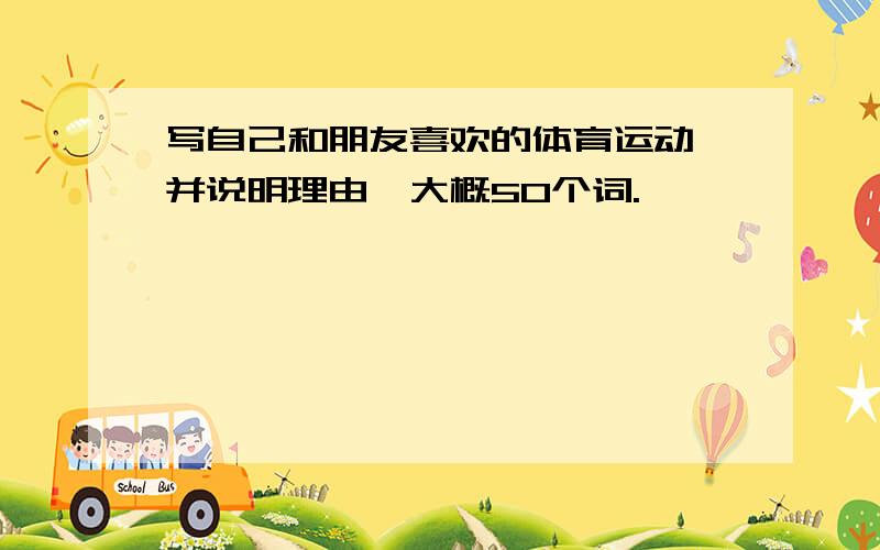 写自己和朋友喜欢的体育运动,并说明理由,大概50个词.