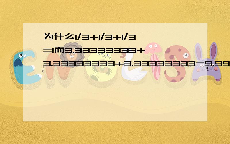 为什么1/3+1/3+1/3=1而3.33333333+3.33333333+3.33333333=9.99999999.