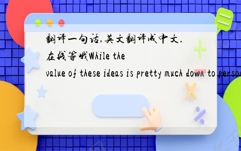 翻译一句话,英文翻译成中文.在线等哦While the value of these ideas is pretty much down to personal taste要翻译得地道一些.1楼的去你MM的，滚。