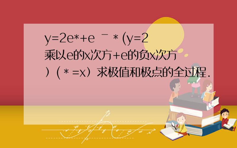 y=2e*+e ￣＊(y=2乘以e的x次方+e的负x次方）(＊=x）求极值和极点的全过程.