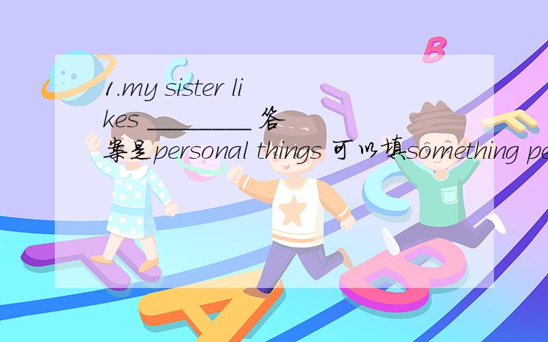 1.my sister likes ________ 答案是personal things 可以填something personal吗?2.this room is ___ to hold 50 peopleA.enough big B.big enough C.too big D.big too那么C也可以选吗?