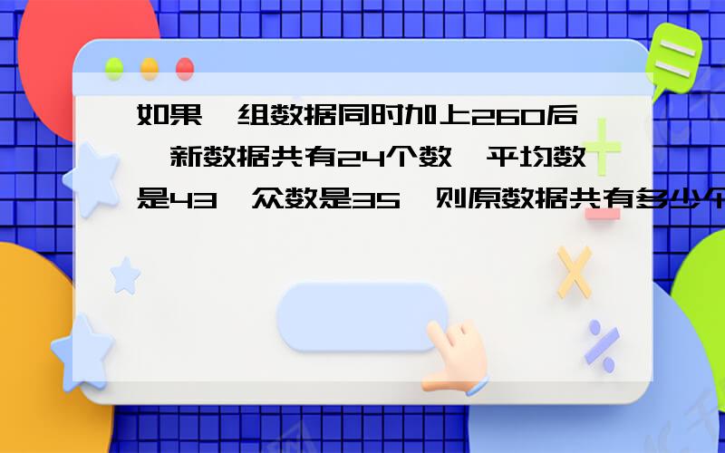 如果一组数据同时加上260后,新数据共有24个数,平均数是43,众数是35,则原数据共有多少个＿＿＿＿数＿＿＿＿是一条横线