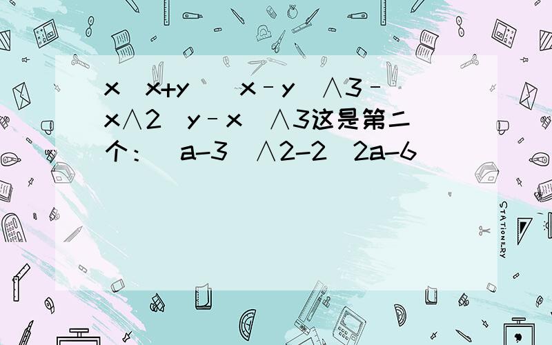 x(x+y)(x–y)∧3–x∧2(y–x)∧3这是第二个：(a-3)∧2-2(2a-6)