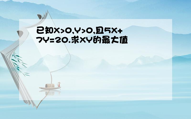 已知X>0,Y>0,且5X+7Y=20.求XY的最大值