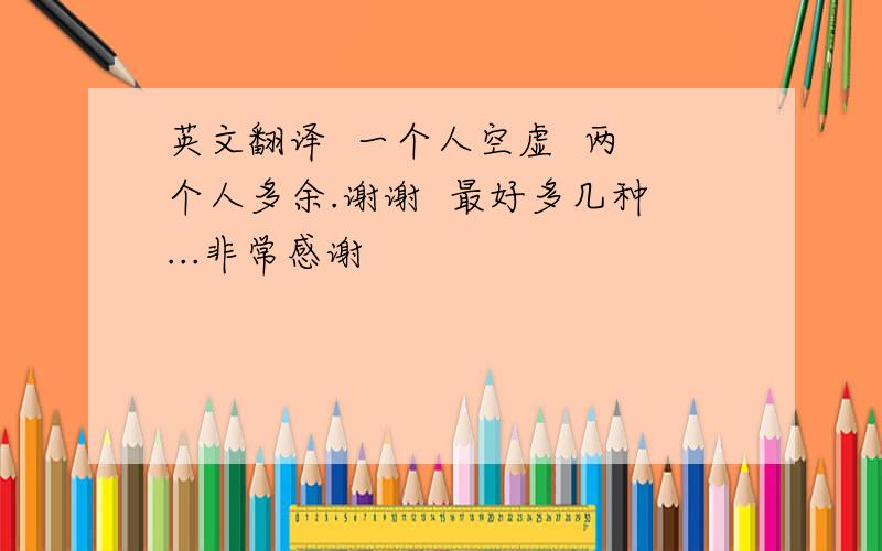 英文翻译  一个人空虚  两个人多余.谢谢  最好多几种...非常感谢