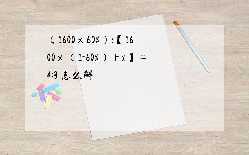 （1600×60%）：【1600×（1-60%）+x】＝4:3 怎么解