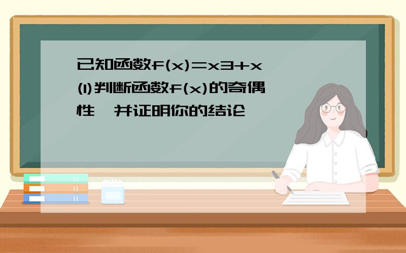 已知函数f(x)=x3+x (1)判断函数f(x)的奇偶性,并证明你的结论