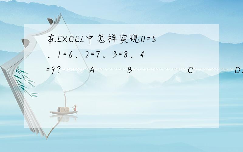 在EXCEL中怎样实现0=5、1=6、2=7、3=8、4=9?------A-------B------------C---------D1    038    5882    179    6793    316    8664    754    759在A1：038中0=5、3=8、大于或等于5的数不变,小于或等于5的数变为0=5、1=6、2=7、