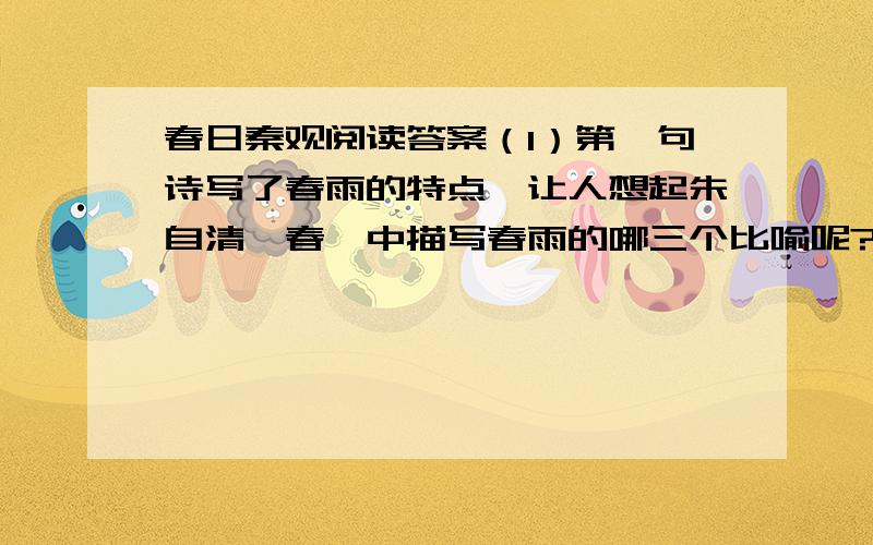 春日秦观阅读答案（1）第一句诗写了春雨的特点,让人想起朱自清《春》中描写春雨的哪三个比喻呢?（2）请指出这首诗三、四句于《春望》三、四表现手法的共同之处,并作赏析