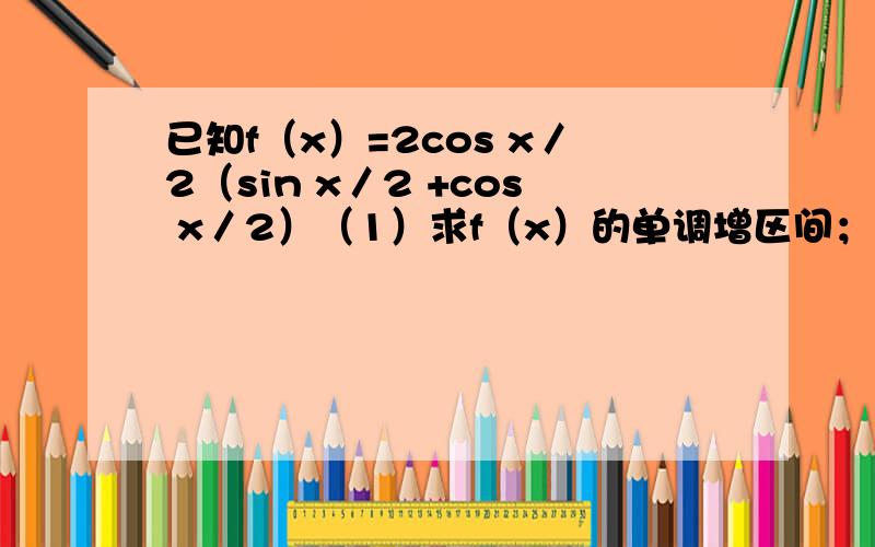 已知f（x）=2cos x／2（sin x／2 +cos x／2）（1）求f（x）的单调增区间；化解详细点谢谢（2）若关于x的方程f（x）=a在x属于[0,2π]上有且仅有一个根,求a的值