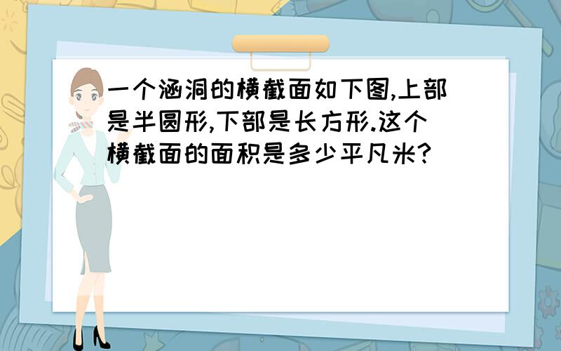 一个涵洞的横截面如下图,上部是半圆形,下部是长方形.这个横截面的面积是多少平凡米?