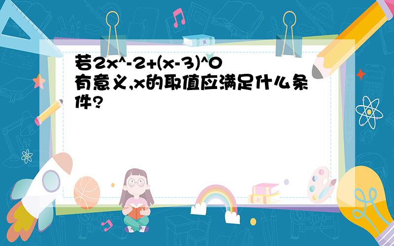 若2x^-2+(x-3)^0有意义,x的取值应满足什么条件?