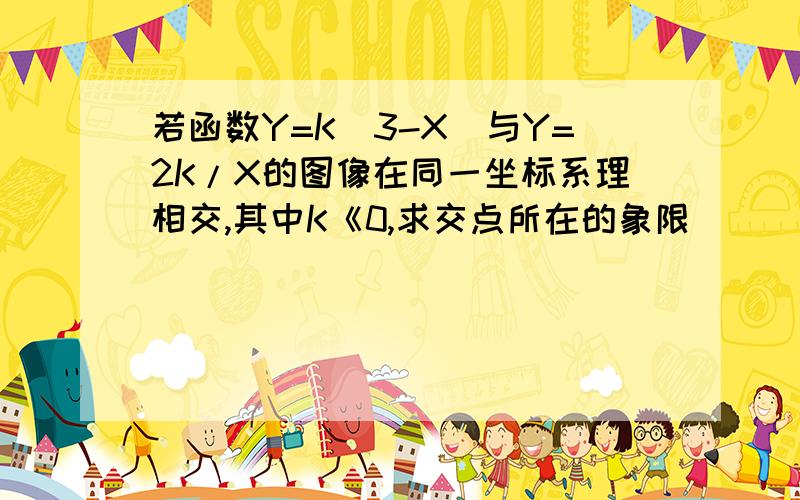 若函数Y=K（3-X）与Y=2K/X的图像在同一坐标系理相交,其中K《0,求交点所在的象限