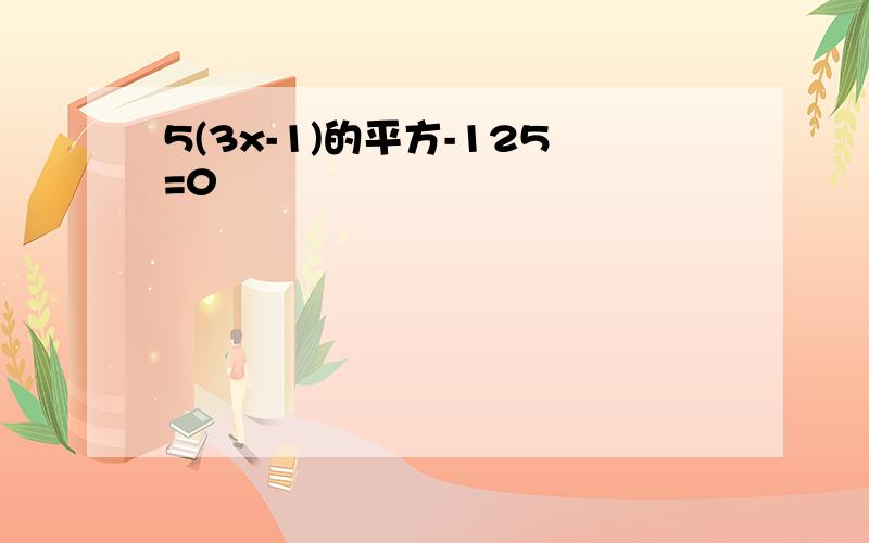 5(3x-1)的平方-125=0