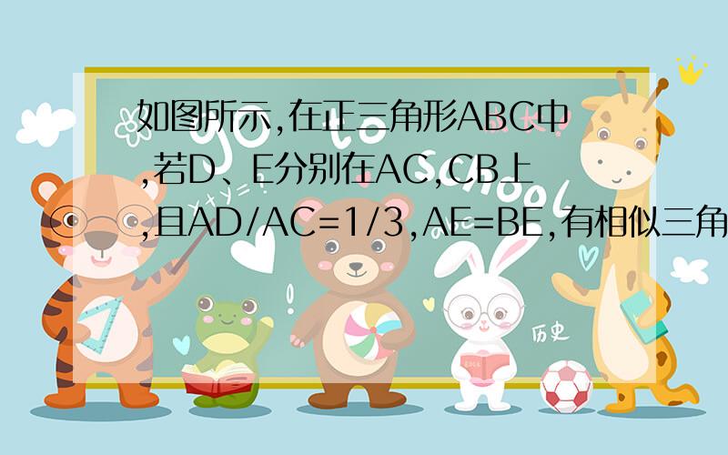 如图所示,在正三角形ABC中,若D、E分别在AC,CB上,且AD/AC=1/3,AE=BE,有相似三角形吗说明理由