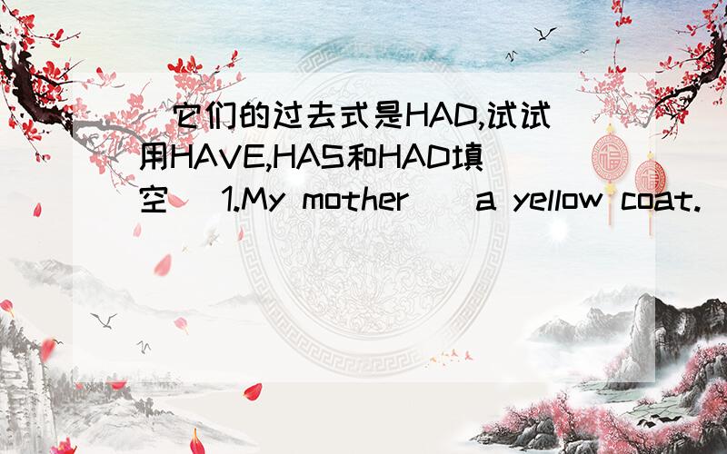 （它们的过去式是HAD,试试用HAVE,HAS和HAD填空） 1.My mother__a yellow coat.