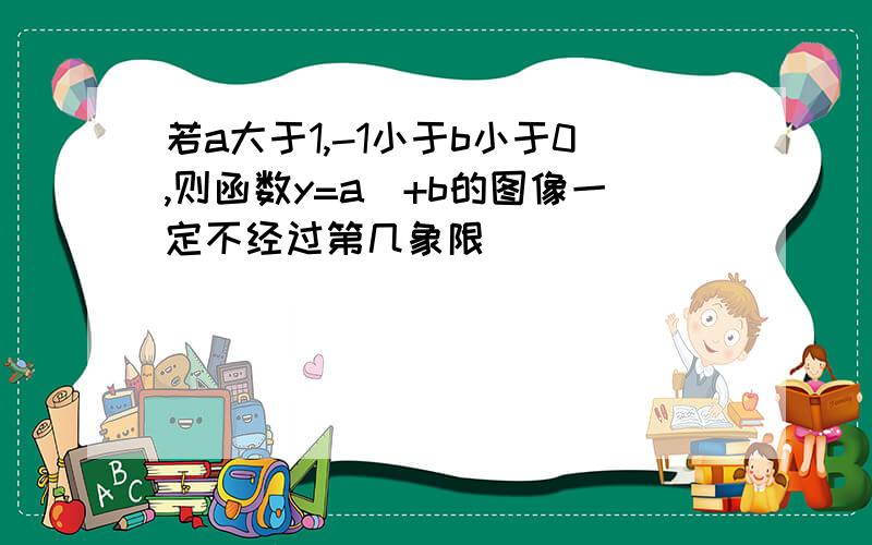 若a大于1,-1小于b小于0,则函数y=a^+b的图像一定不经过第几象限