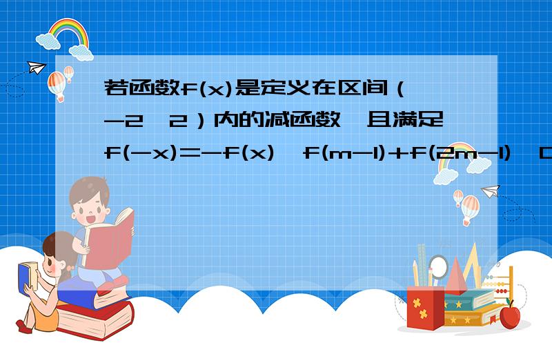 若函数f(x)是定义在区间（-2,2）内的减函数,且满足f(-x)=-f(x),f(m-1)+f(2m-1)＞0,求实数m的取值范围