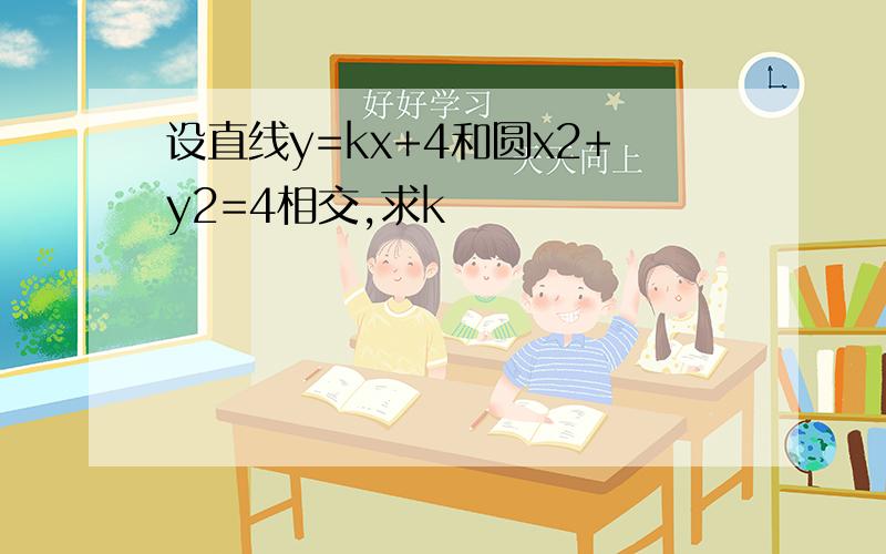 设直线y=kx+4和圆x2+y2=4相交,求k