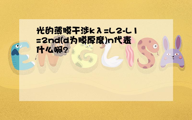 光的薄膜干涉kλ=L2-L1=2nd(d为膜厚度)n代表什么啊?