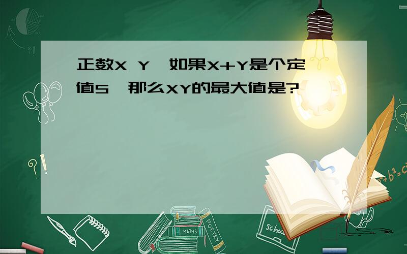 正数X Y,如果X+Y是个定值S,那么XY的最大值是?