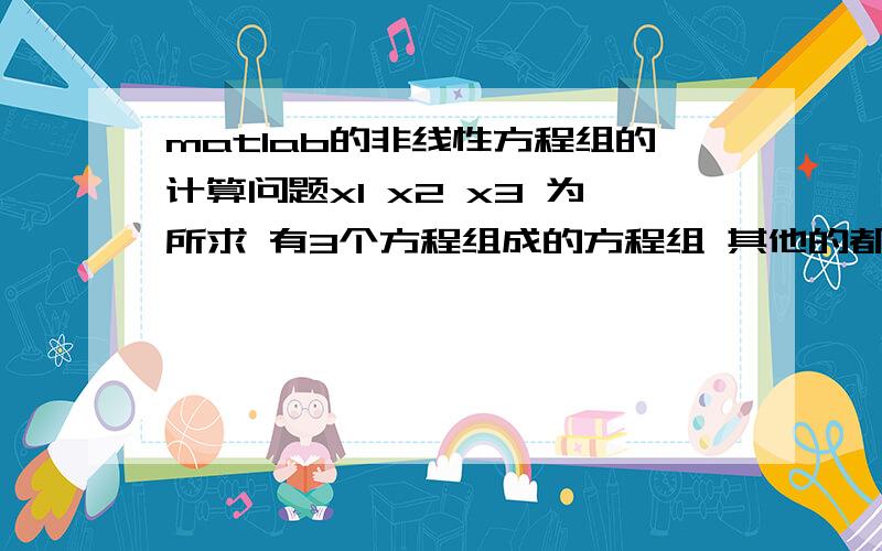 matlab的非线性方程组的计算问题x1 x2 x3 为所求 有3个方程组成的方程组 其他的都是用abc等字母表示 但是存在x1*x2项 我该怎么求解 就就是解用abc表示X1x2x3