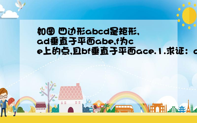 如图 四边形abcd是矩形,ad垂直于平面abe,f为ce上的点,且bf垂直于平面ace.1.求证：ae垂直于be（2）设M 且满足AM=2MB CE 上确定一点N ,使得 MN// 平面DAE.