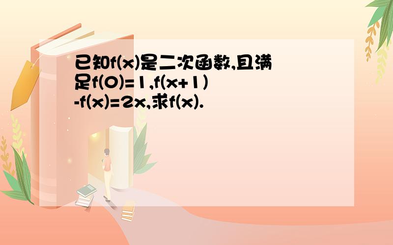 已知f(x)是二次函数,且满足f(0)=1,f(x+1)-f(x)=2x,求f(x).