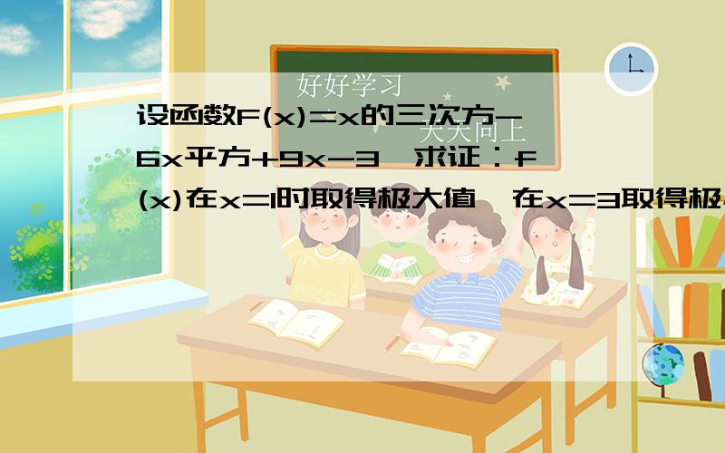 设函数F(x)=x的三次方-6x平方+9x-3,求证：f(x)在x=1时取得极大值,在x=3取得极小值