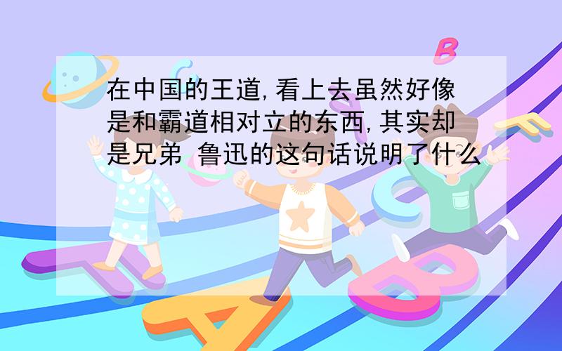 在中国的王道,看上去虽然好像是和霸道相对立的东西,其实却是兄弟 鲁迅的这句话说明了什么