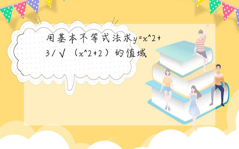 用基本不等式法求y=x^2+3/√（x^2+2）的值域