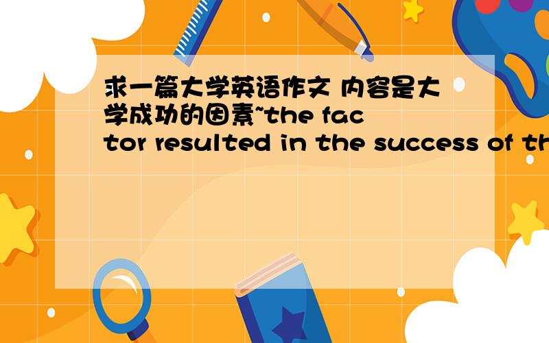 求一篇大学英语作文 内容是大学成功的因素~the factor resulted in the success of the world famous universities