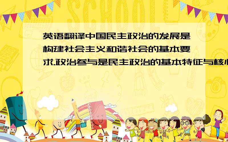 英语翻译中国民主政治的发展是构建社会主义和谐社会的基本要求.政治参与是民主政治的基本特征与核心,是民主政治发展中的本质要求和基本条件,也是当代中国民主政治发展中的一项重要