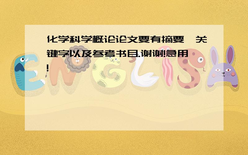 化学科学概论论文要有摘要、关键字以及参考书目.谢谢!急用!