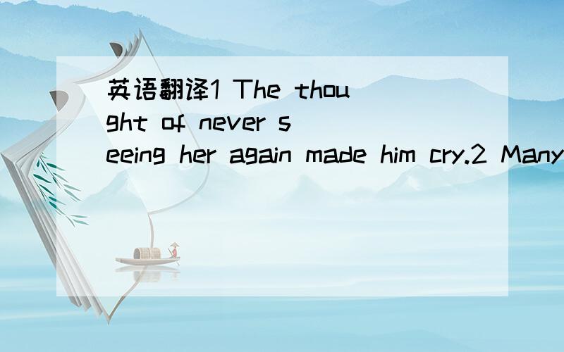 英语翻译1 The thought of never seeing her again made him cry.2 Many in the clergy supported the reforms proposed by the rebels.3 Scientists are worried because genetically-changed corn got into food supplies for people.