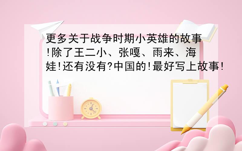 更多关于战争时期小英雄的故事!除了王二小、张嘎、雨来、海娃!还有没有?中国的!最好写上故事!