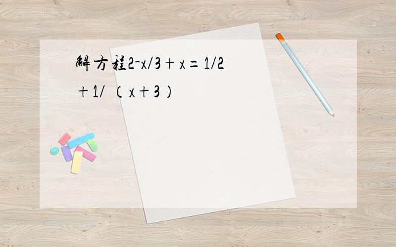 解方程2-x/3+x=1/2+1/ （x+3）